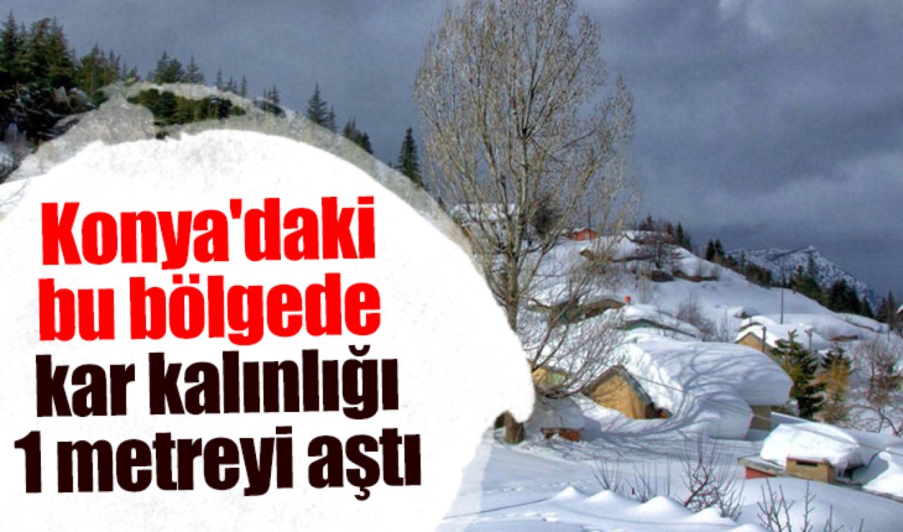 Konya’daki bu bölgede kar kalınlığı 1 metreyi aştı 
