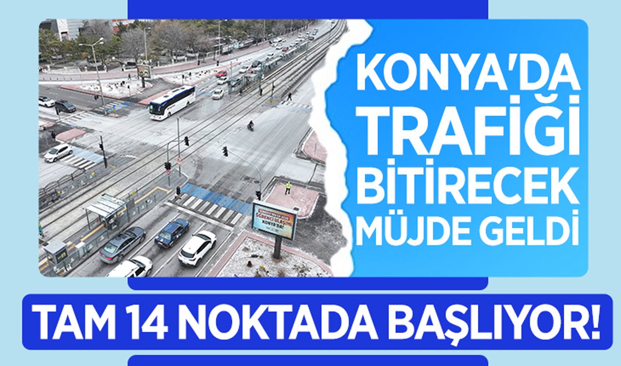 Konya’da trafiği bitirecek müjde geldi: Tam 14 noktada başlıyor!