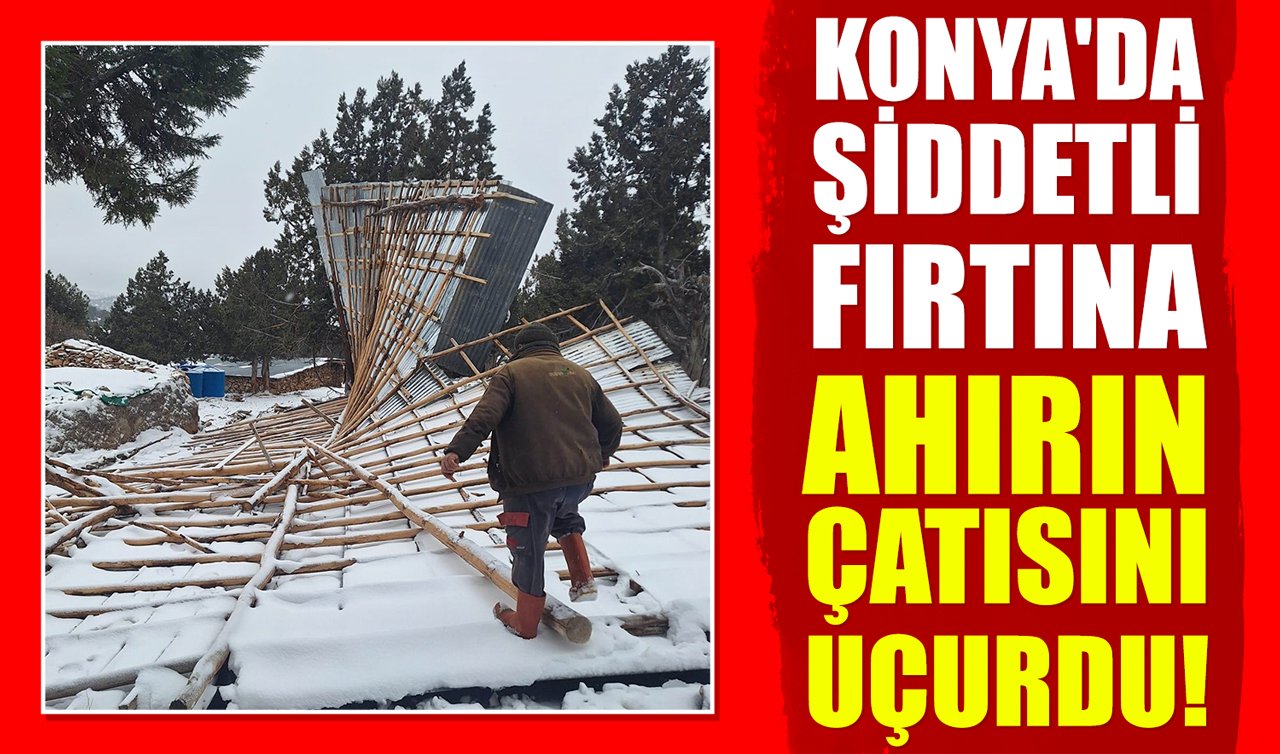 Konya’da şiddetli fırtına ahırın çatısını uçurdu!