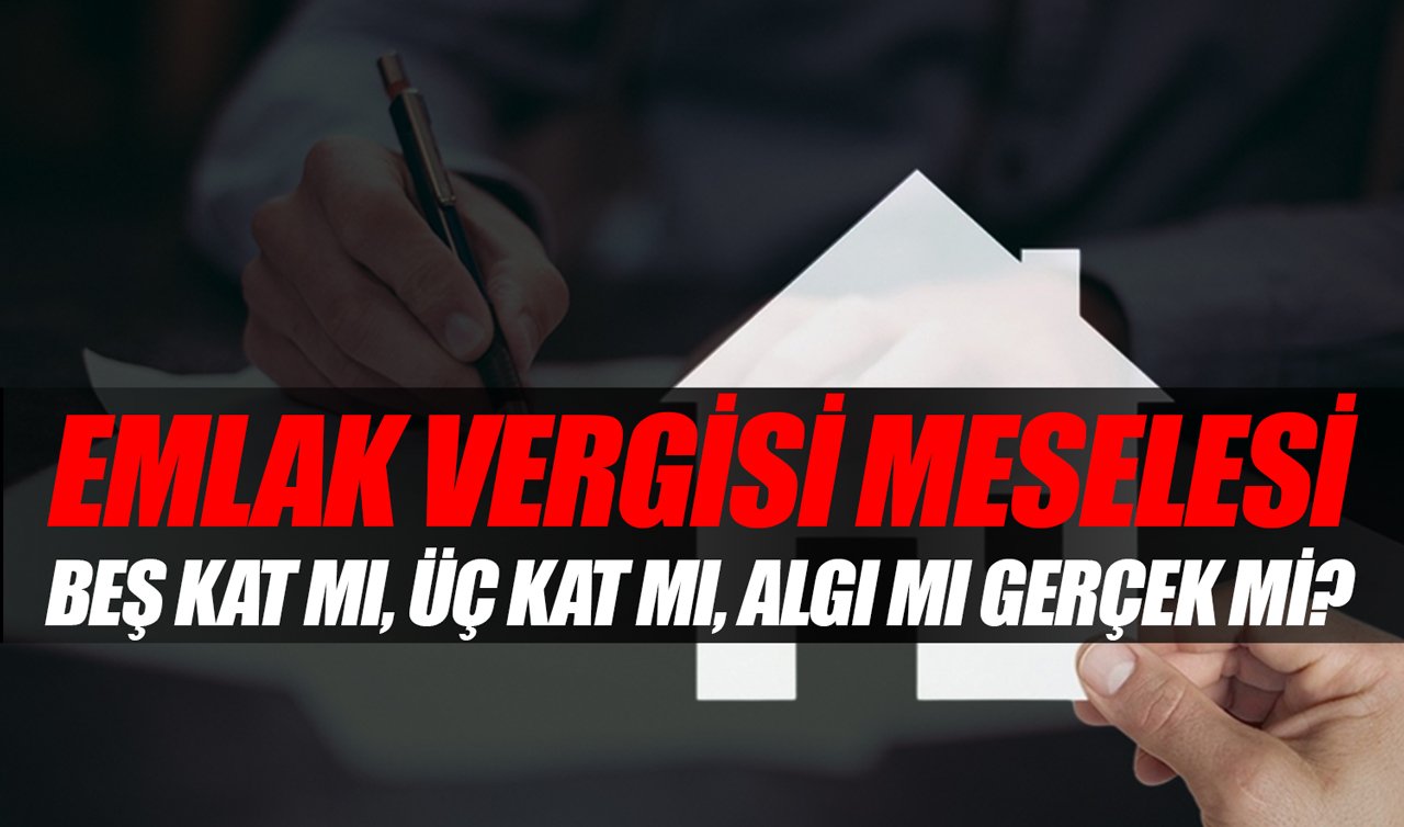 Emlak vergisi meselesi: Beş kat mı, üç kat mı, algı mı gerçek mi?