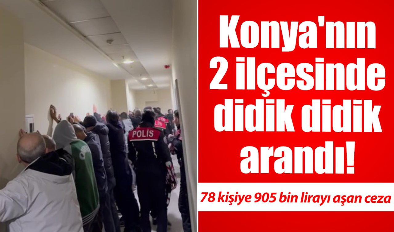 Konya’nın 2 ilçesinde didik didik arandı! 78 kişiye 905 bin lirayı aşan ceza  