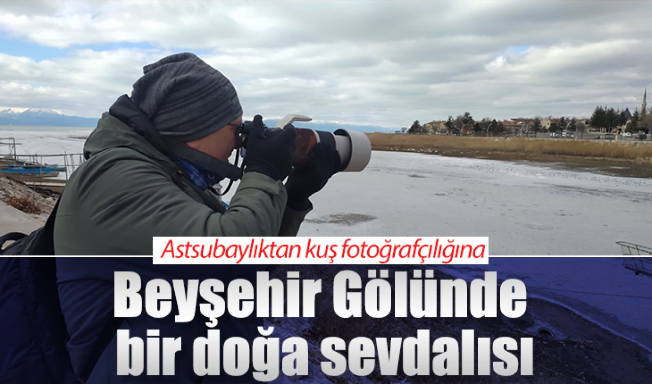  Astsubaylıktan kuş fotoğrafçılığına: Beyşehir Gölünde bir doğa sevdalısı