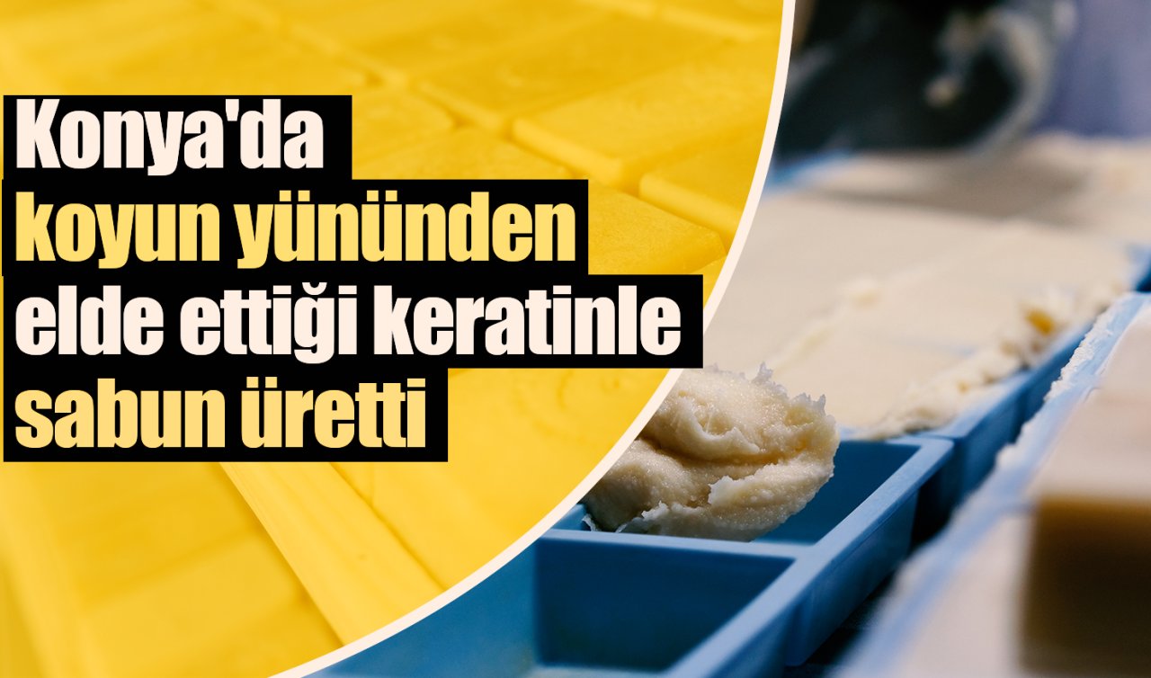 Konya’da koyun yününden elde ettiği keratinle sabun üretti