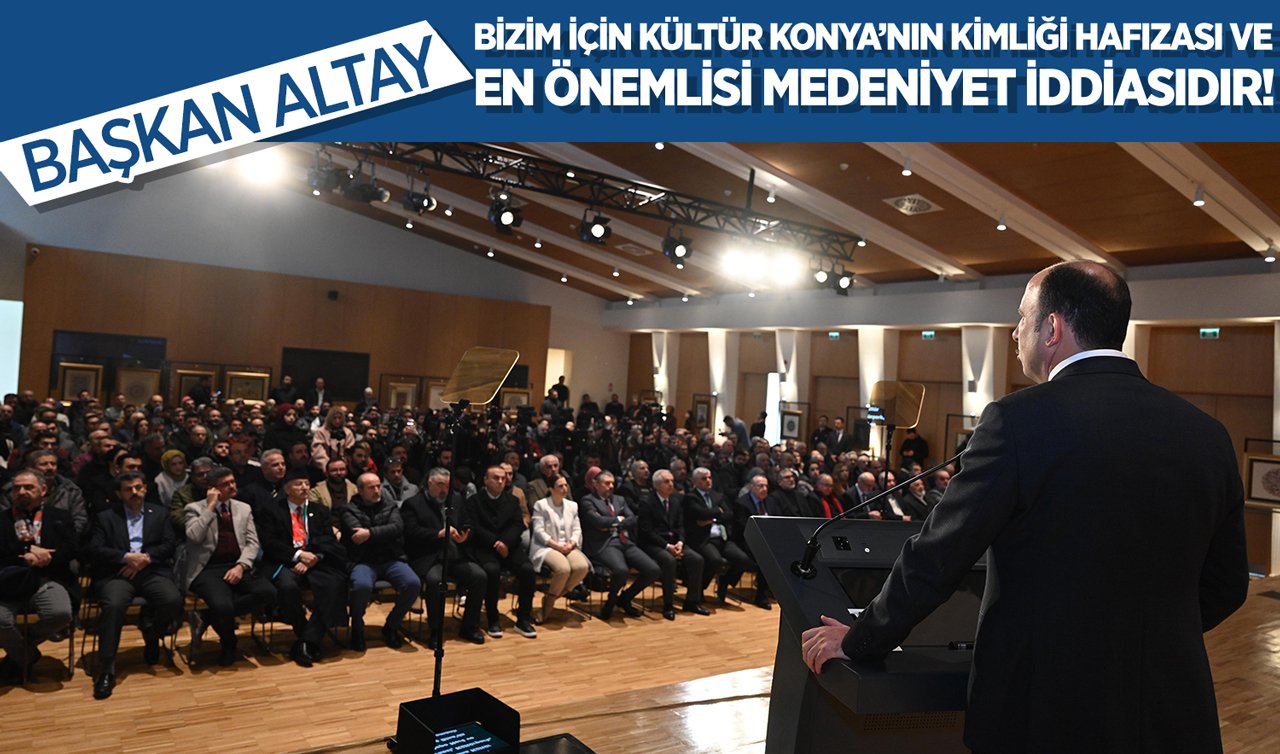 Başkan Altay: Bizim için kültür Konya’nın kimliği hafızası ve en önemlisi medeniyet iddiasıdır!