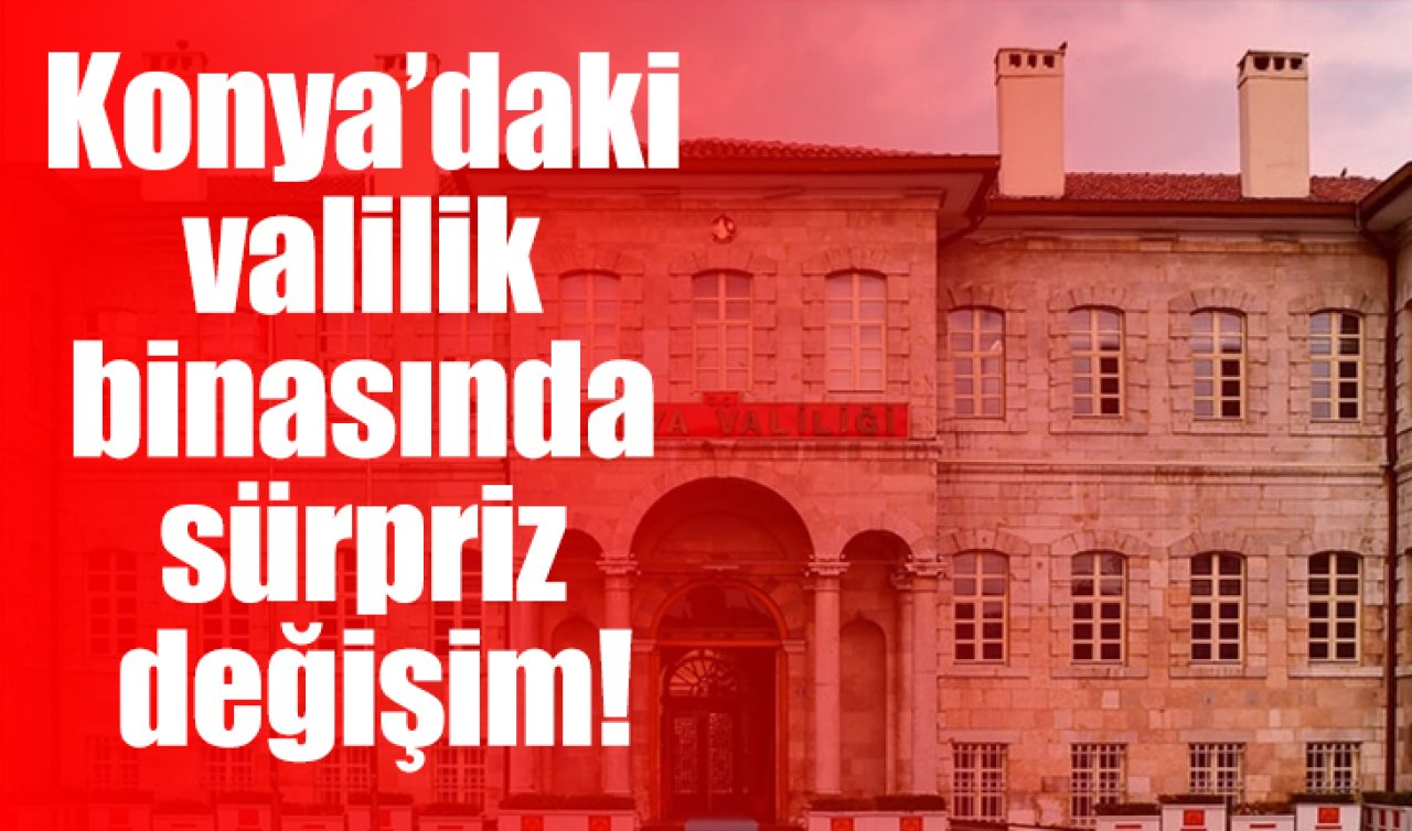 Konya’daki valilik binasında sürpriz değişim! Yeni işlevi belli oldu