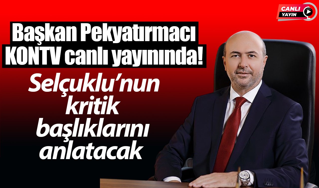 Başkan Pekyatırmacı KONTV canlı yayınında! Selçuklu’nun kritik başlıklarını anlatacak