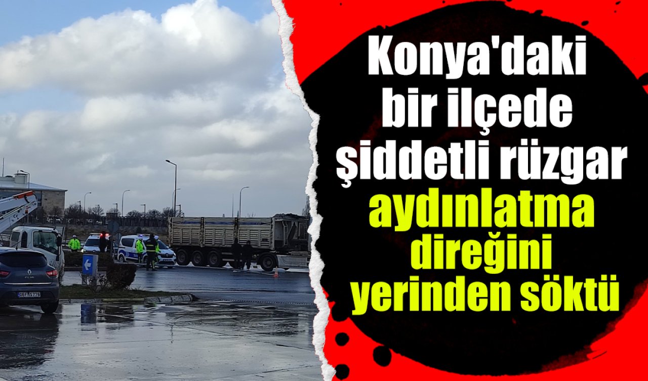 Konya’daki bir ilçede şiddetli rüzgar etkisi! Aydınlatma direği yerinden söküldü 