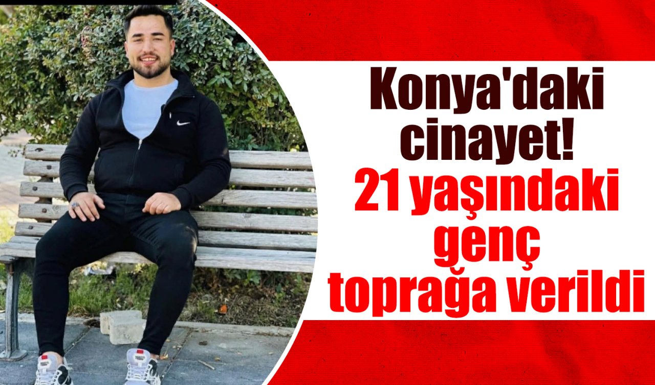 Konya’daki cinayet! 21 yaşındaki genç toprağa verildi 