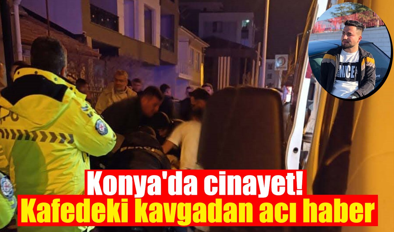Konya’da cinayet! Kafedeki kavgadan acı haber