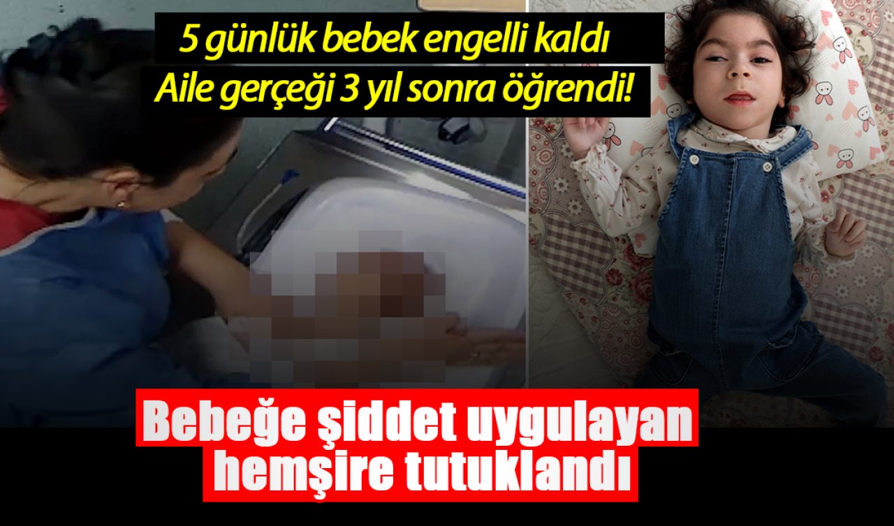 5 günlük bebek engelli kaldı, aile gerçeği 3 yıl sonra öğrendi! Bebeğe şiddet uygulayan hemşire tutuklandı
