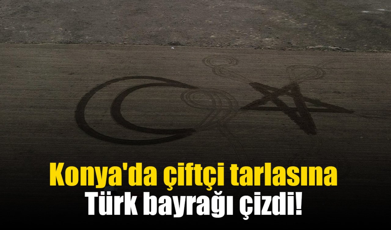 Konya’da çiftçi tarlasına Türk bayrağı çizdi! 