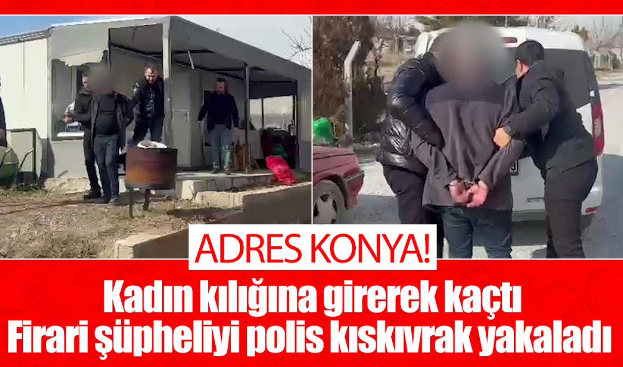 Adres Konya! Kadın kılığına girerek kaçtı: Firari şüpheliyi polis kıskıvrak yakaladı 