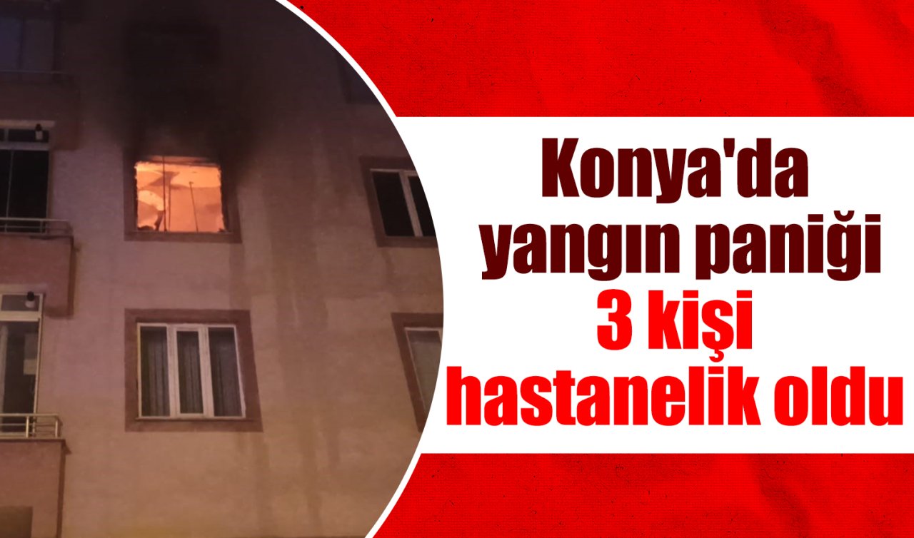 Konya’da yangın paniği: 3 kişi hastanelik oldu 