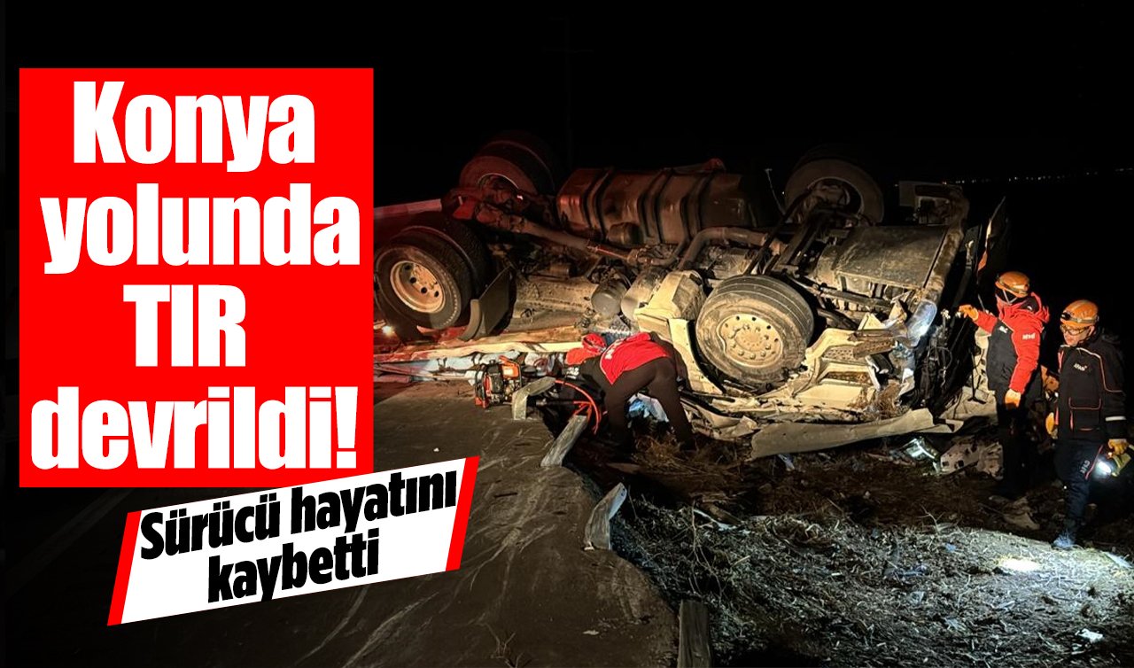 Konya yolunda TIR devrildi! Sürücü hayatını kaybetti