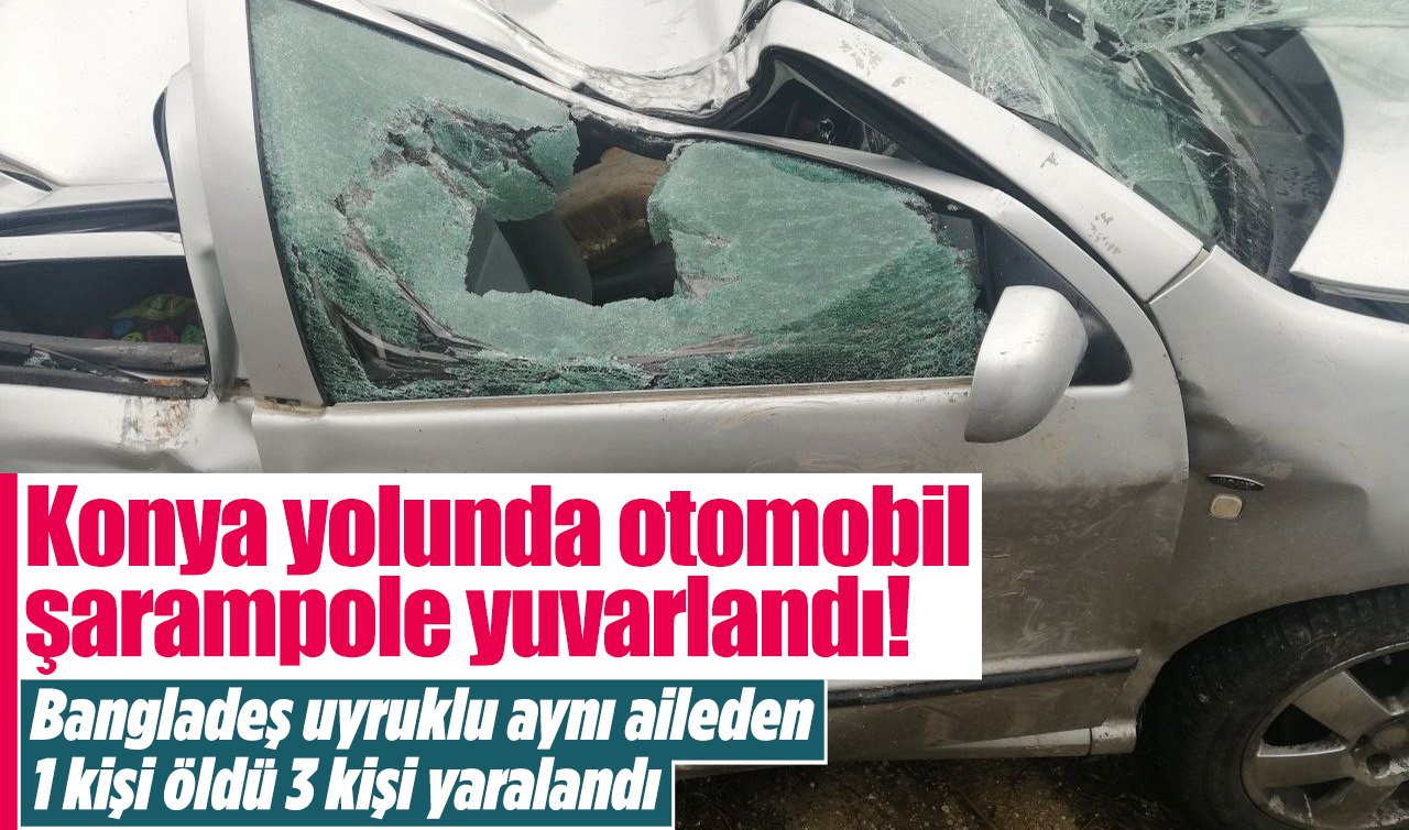Konya yolunda otomobil şarampole yuvarlandı! Bangladeş uyruklu aynı aileden 1 kişi öldü 3 kişi yaralandı