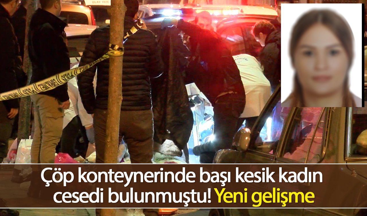 Çöp konteynerinde başı kesik kadın cesedi bulunmuştu! Yeni gelişme
