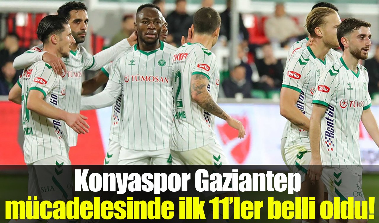 Gaziantep FK-TÜMOSAN Konyaspor mücadelesinde ilk 11’ler belli oldu!  