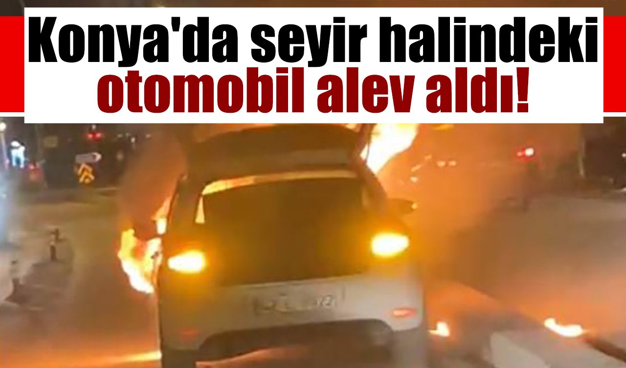 Konya’da seyir halindeki otomobil alev aldı!