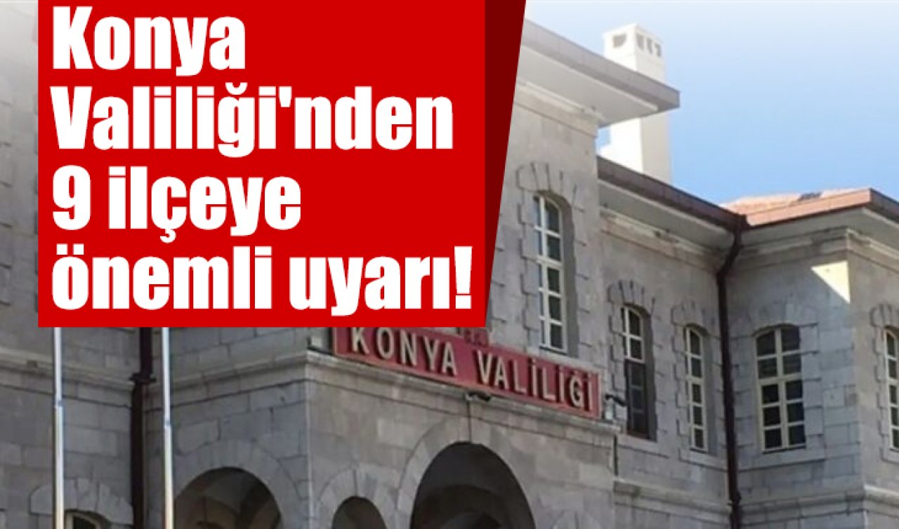 Konya Valiliği’nden 9 ilçeye önemli uyarı! 24 saat sürecek 