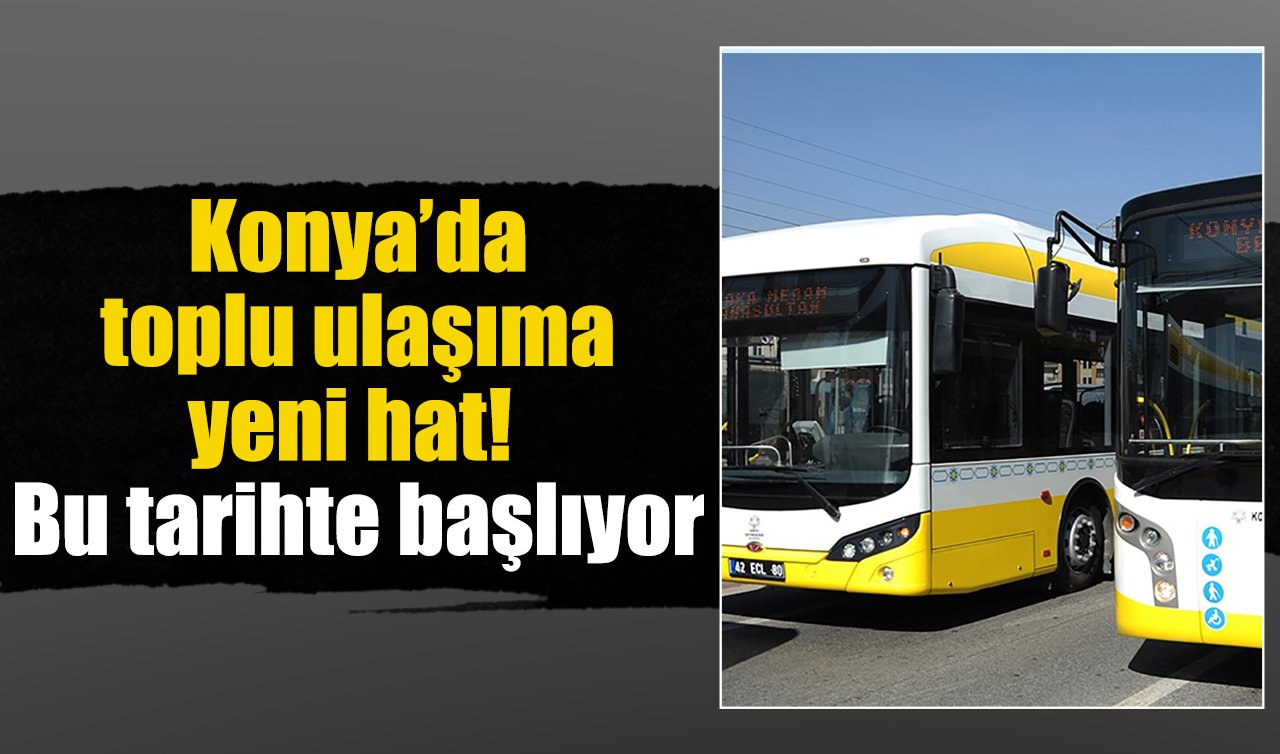 Konya’da toplu ulaşıma yeni hat! Bu tarihte başlıyor