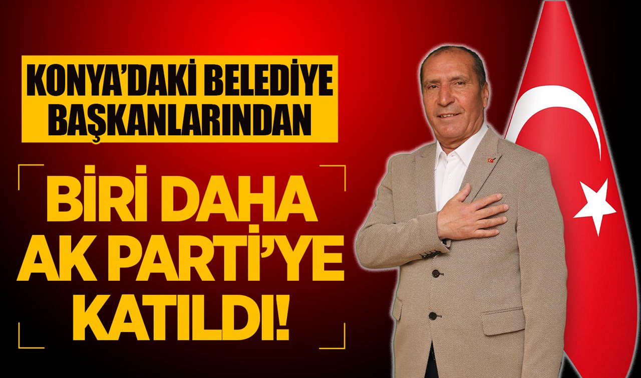 Konya’daki belediye başkanlarından biri daha AK Parti’ye katıldı!