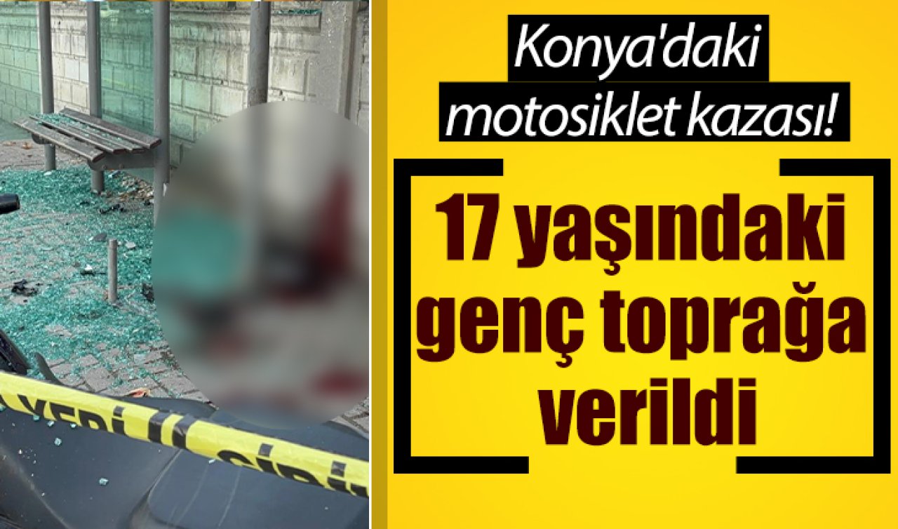 Konya’daki motosiklet kazası! 17 yaşındaki genç toprağa verildi