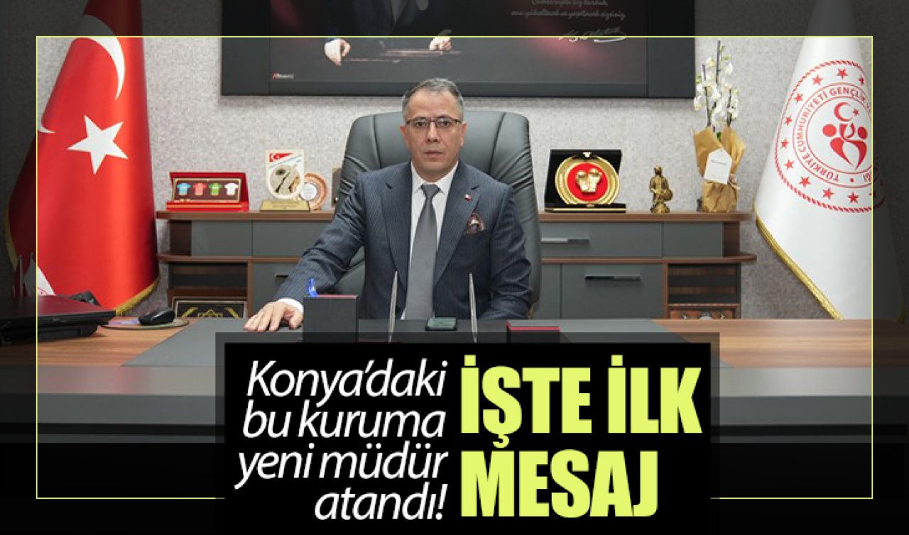 Konya’daki bu kuruma yeni müdür atandı! İşte ilk mesajı