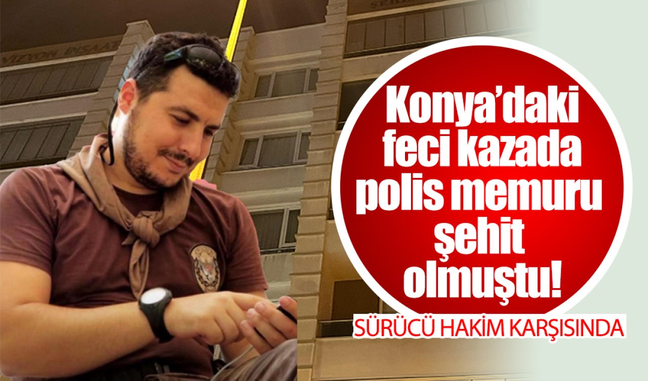 Konya’da 1 polisin şehit olduğu feci kazada YENİ GELİŞME! Sürücü hakim karşısında 