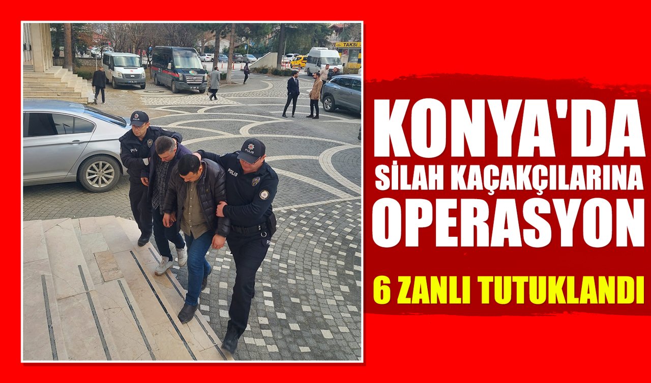 Konya’da silah kaçakçılarına operasyon: 6 zanlı tutuklandı!