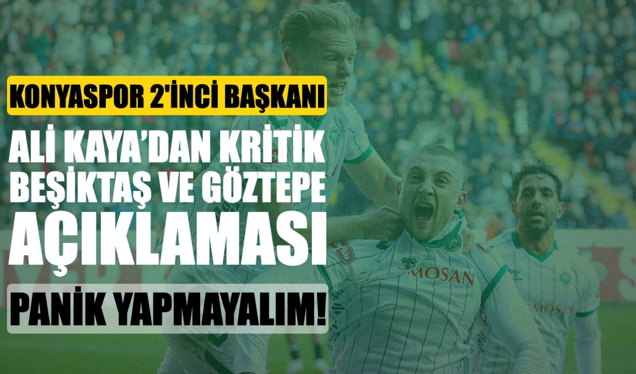 Konyaspor 2’inci Başkanı Ali Kaya’dan kritik Beşiktaş ve Göztepe açıklaması: Panik yapmayalım!