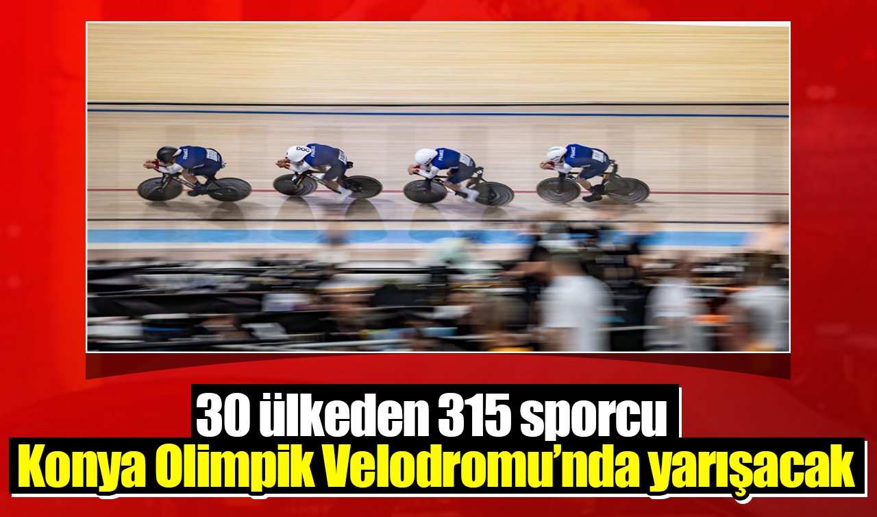30 ülkeden 315 sporcu Konya Olimpik Velodromu’nda yarışacak