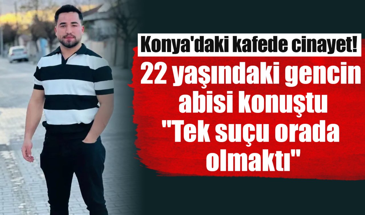 Konya’daki kafede cinayet! 22 yaşındaki gencin abisi konuştu: “Tek suçu orada olmaktı’’