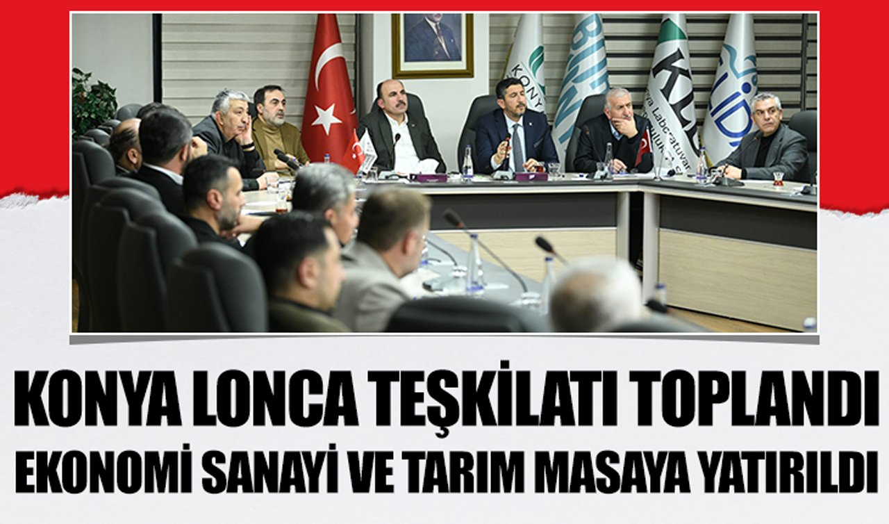 Konya Lonca Teşkilatı toplandı: Ekonomi sanayi ve tarım masaya yatırıldı