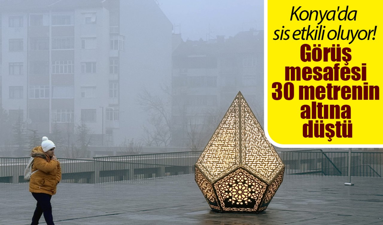 Konya’da sis etkili oluyor! Görüş mesafesi 30 metrenin altına düştü