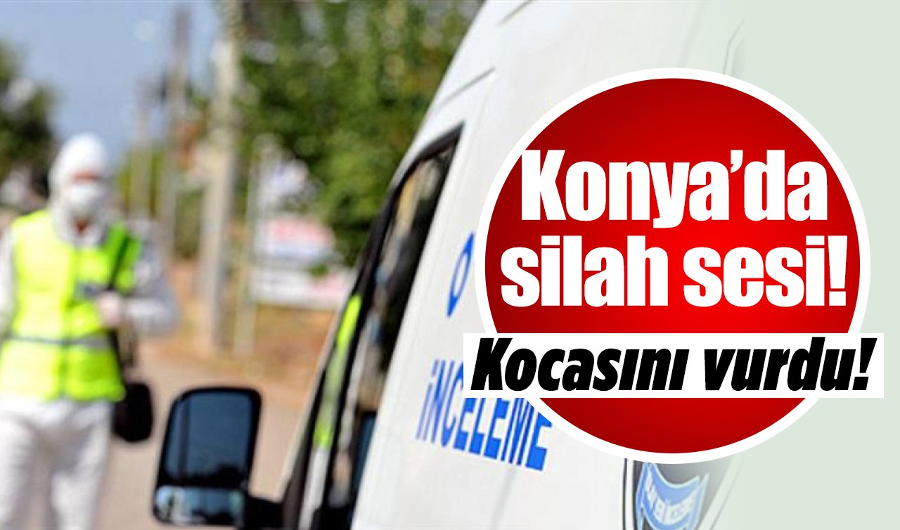 Konya’da silah sesi! Kocasını vurdu