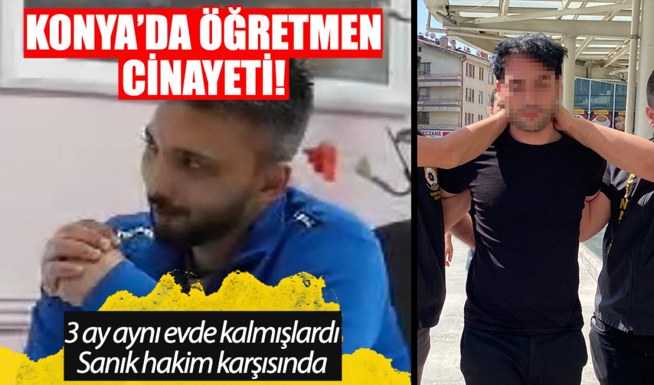 Konya’da öğretmen cinayeti! 3 ay aynı evde kalmışlardı: Sanık hakim karşısında