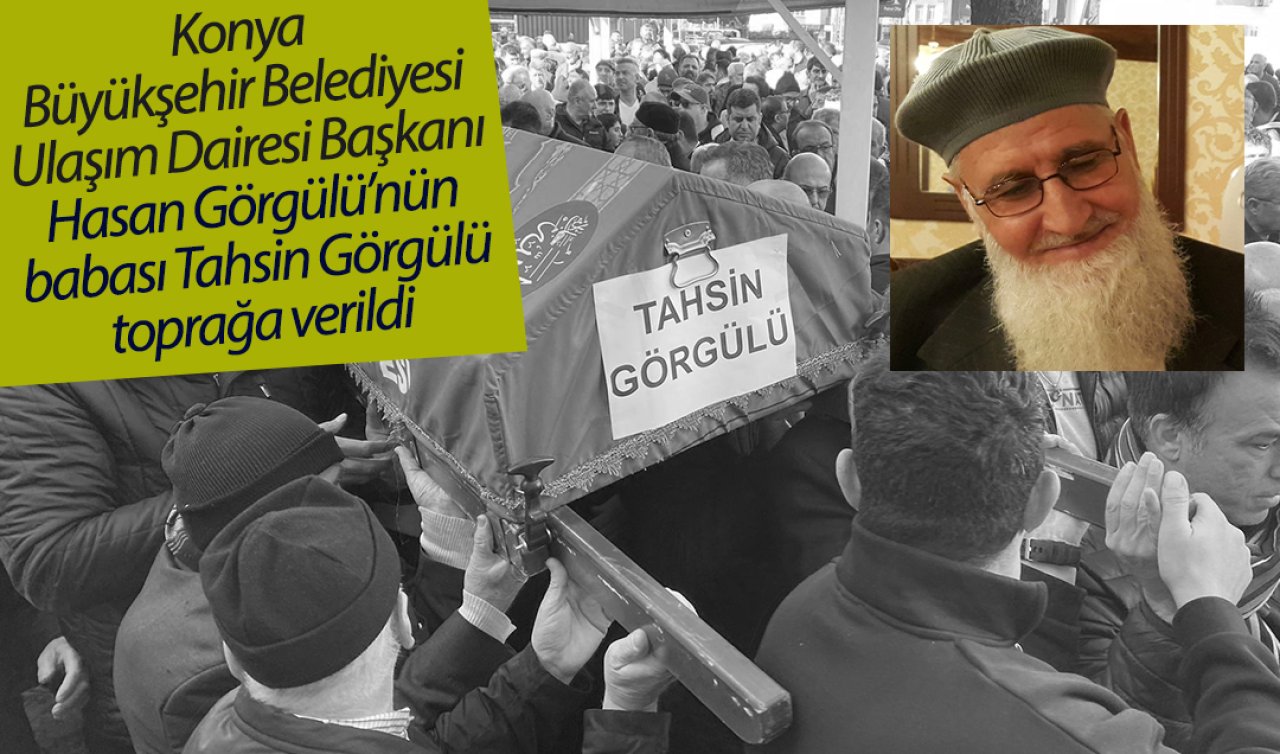 Konya Büyükşehir Belediyesi Ulaşım Dairesi Başkanı Hasan Görgülü’nün babası Tahsin Görgülü toprağa verildi 