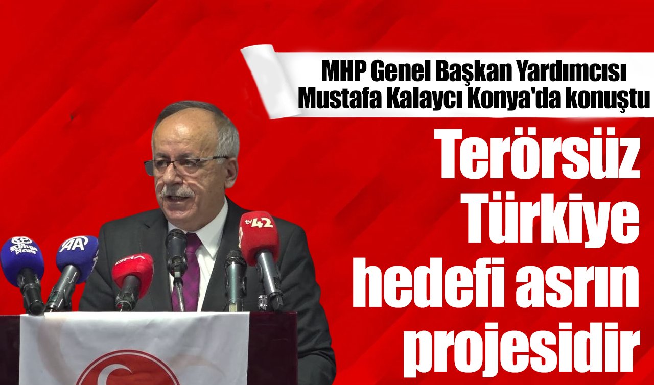 MHP Genel Başkan Yardımcısı Mustafa Kalaycı Konya’da konuştu: Terörsüz Türkiye hedefi asrın projesidir