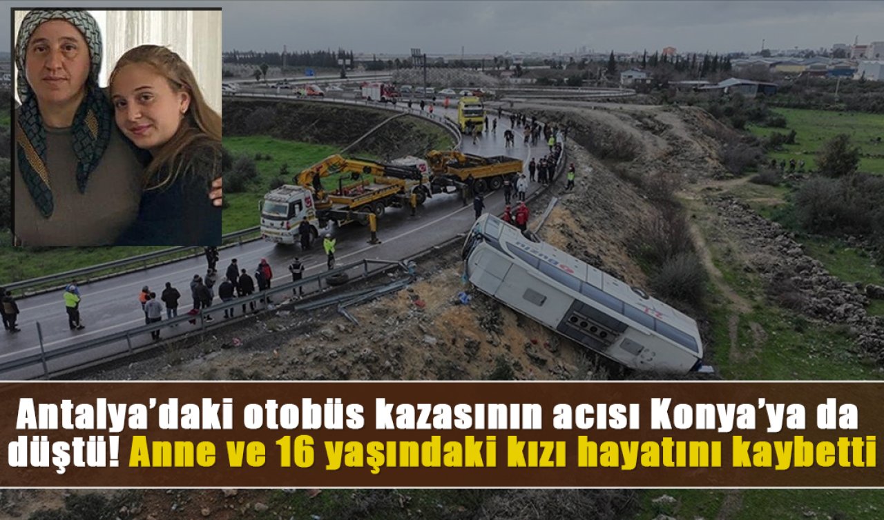 Antalya’daki otobüs kazasının acısı Konya’ya da düştü! Anne ve kızı yarın toprağa verilecek