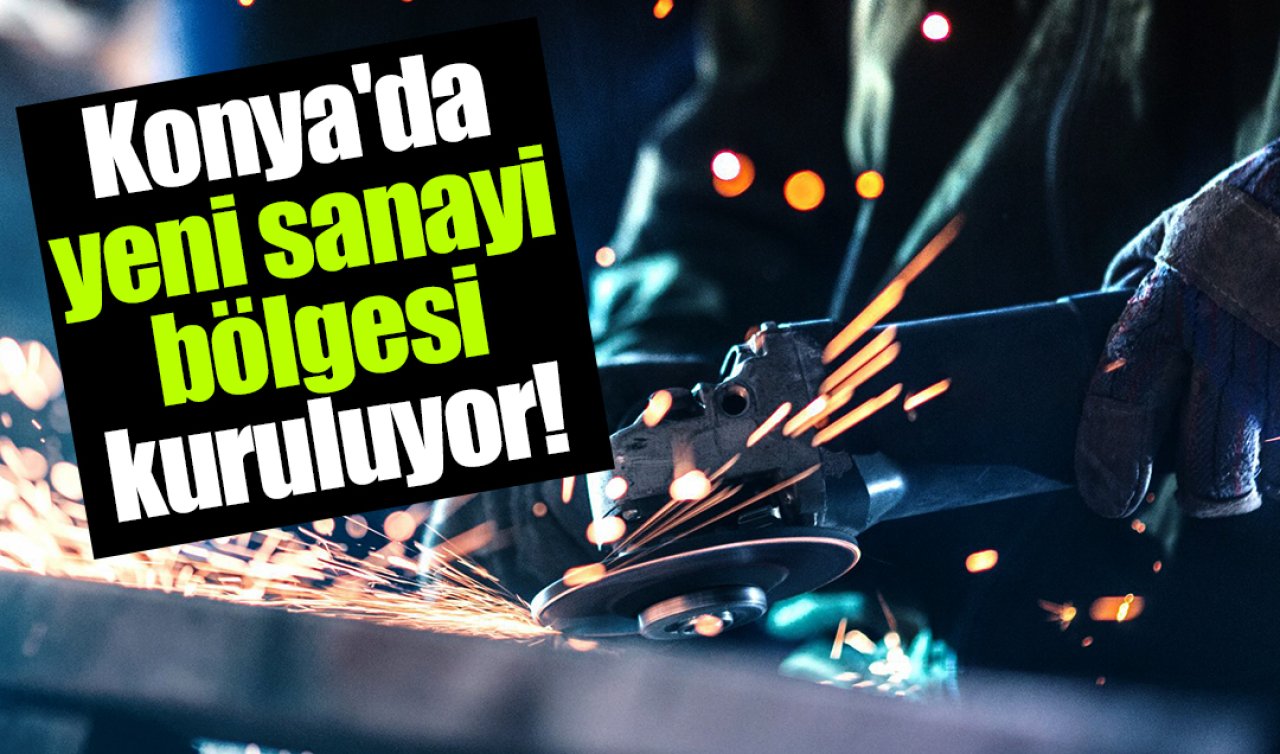 Konya’da yeni sanayi bölgesi kuruluyor! 