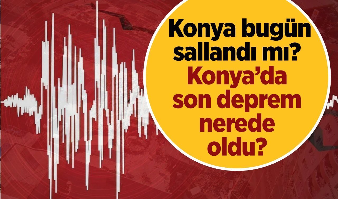 SON DAKİKA DEPREM | Konya bugün sallandı mı? Konya’da son deprem nerede kaydedildi?