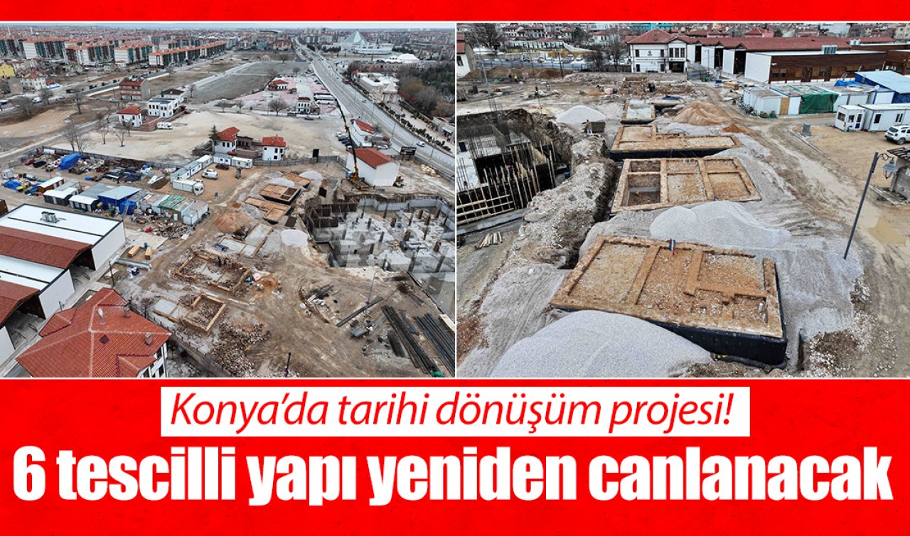 Konya’da tarihi dönüşüm projesi! 6 tescilli yapı yeniden canlanacak 