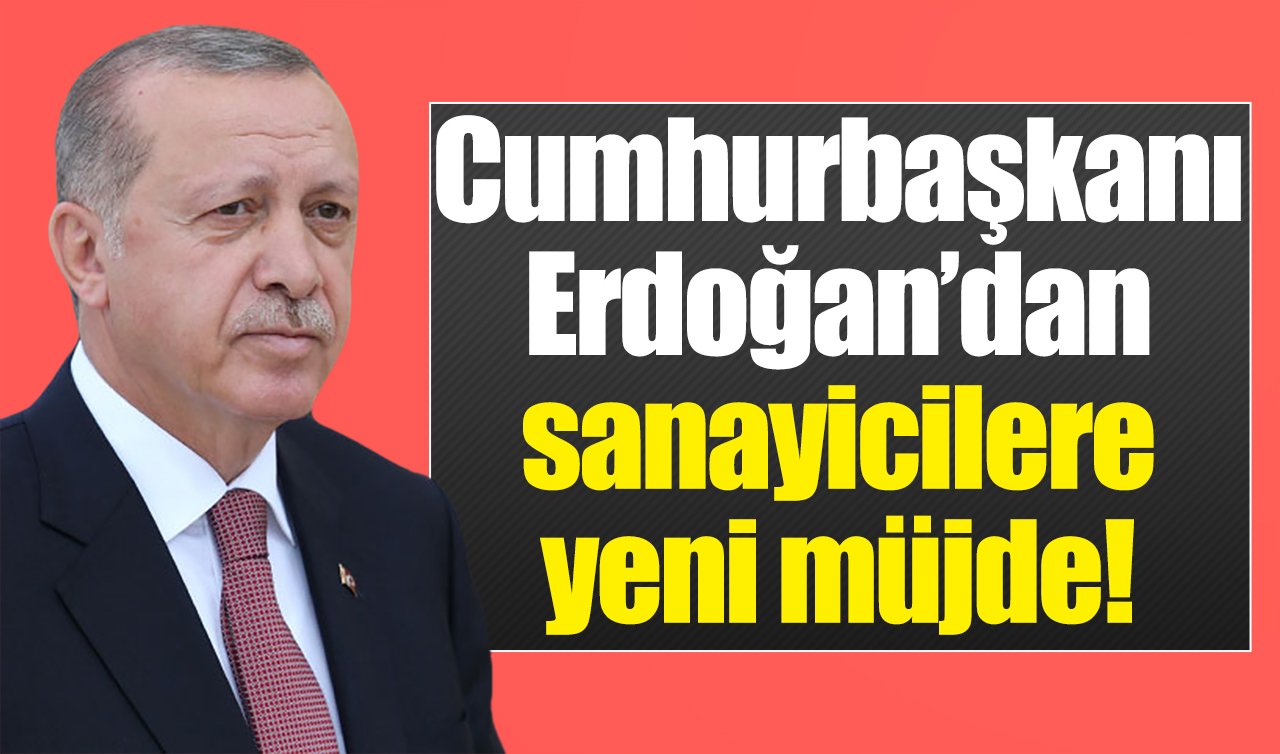 Cumhurbaşkanı Erdoğan’dan sanayicilere yeni müjde!
