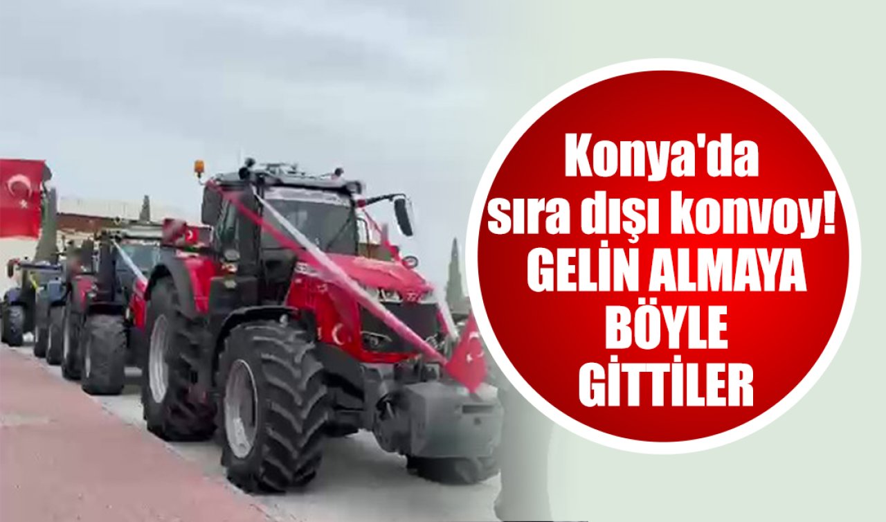 Konya’da sıra dışı konvoy! Gelin almaya böyle gittiler 