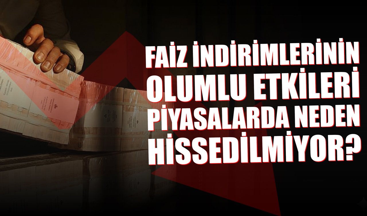 Faiz indirimlerinin olumlu etkileri piyasalarda neden hissedilmiyor?