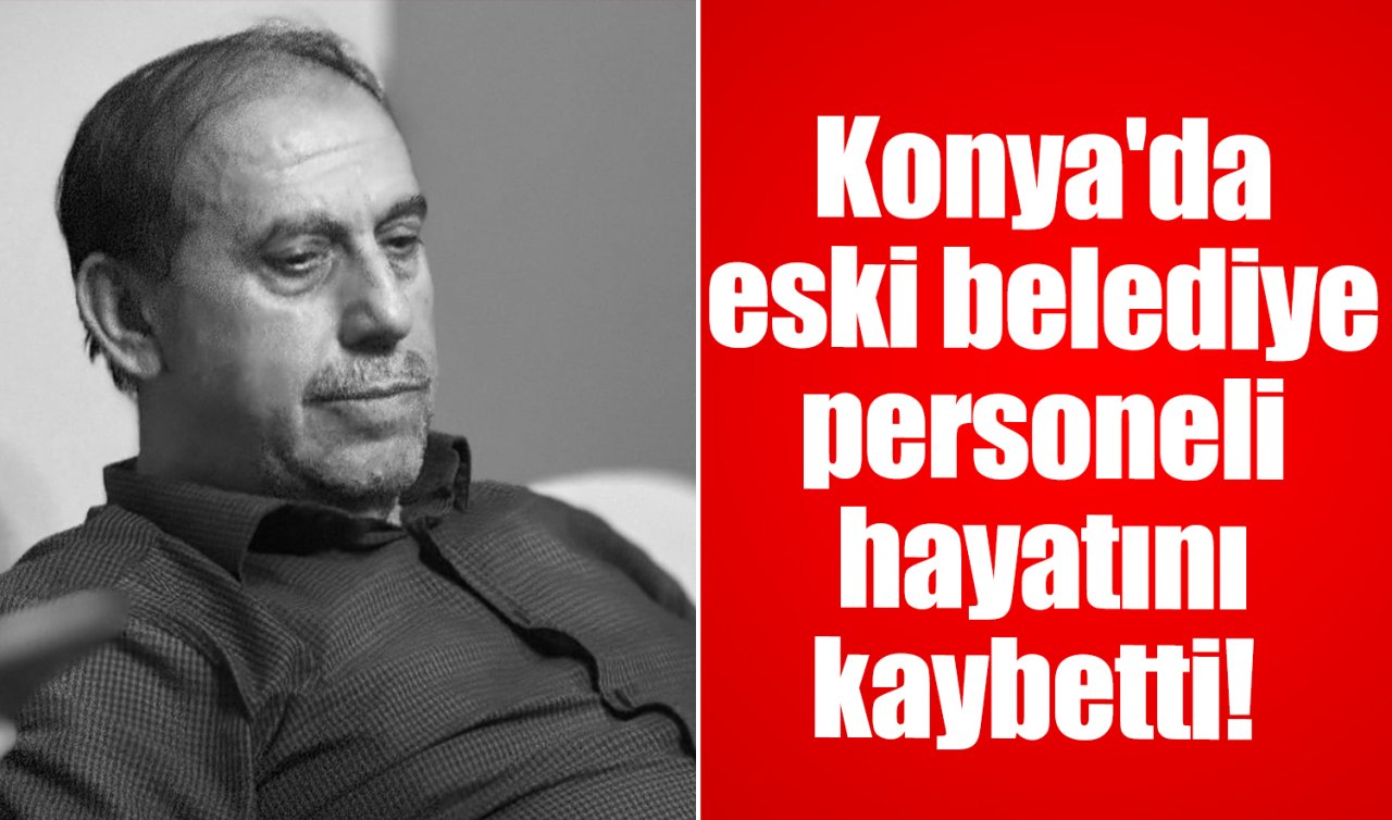 Konya’da eski belediye personeli hayatını kaybetti!  