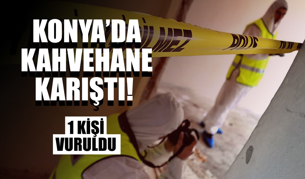 Konya’da kahvehane karıştı! 1 kişi vuruldu