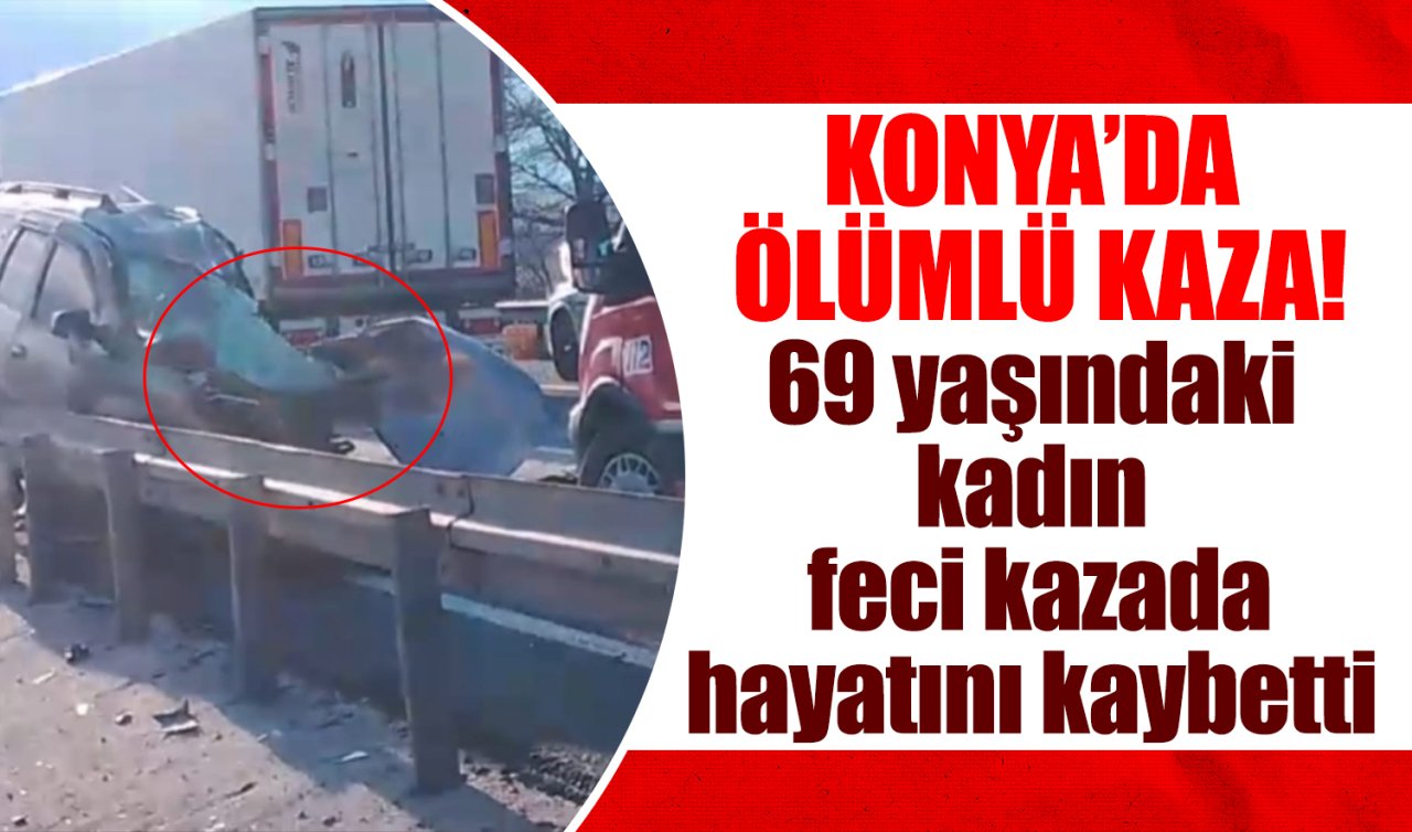 Konya’da ölümlü kaza! 69 yaşındaki kadın hayatını kaybetti 