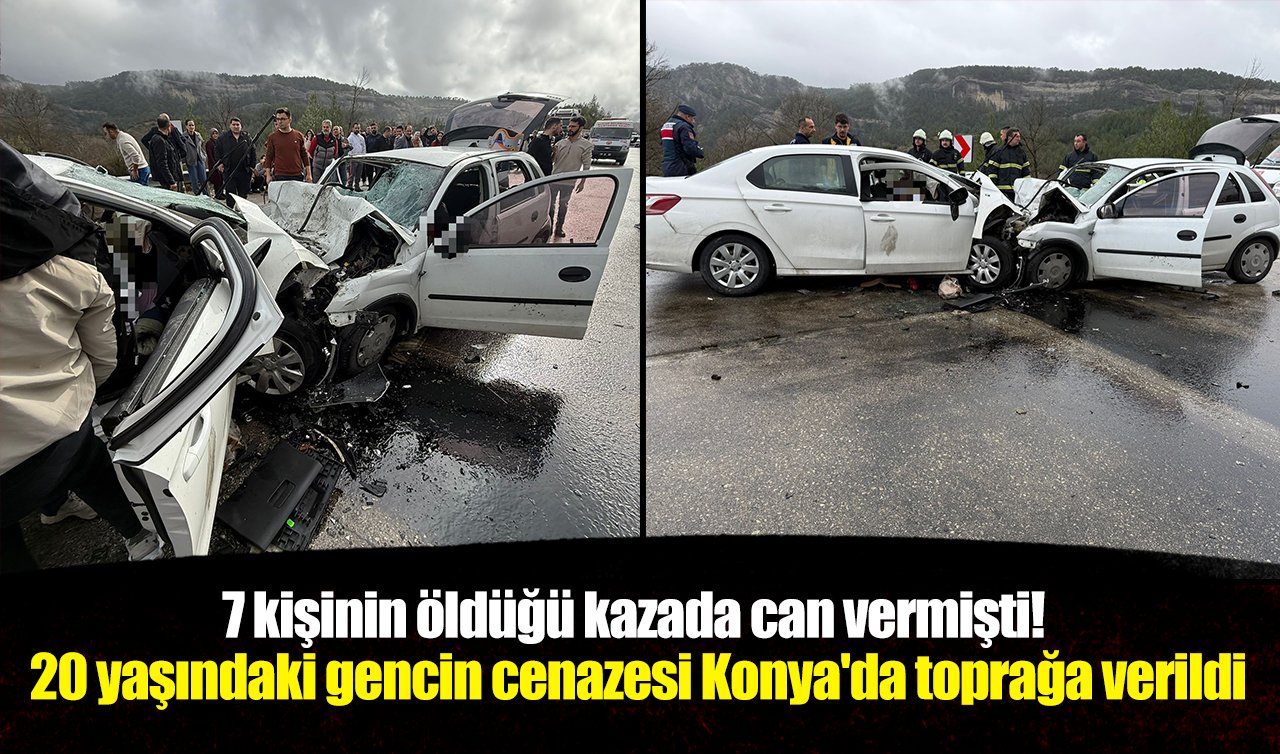 7 kişinin öldüğü kazada can vermişti! 20 yaşındaki gencin cenazesi Konya’da toprağa verildi