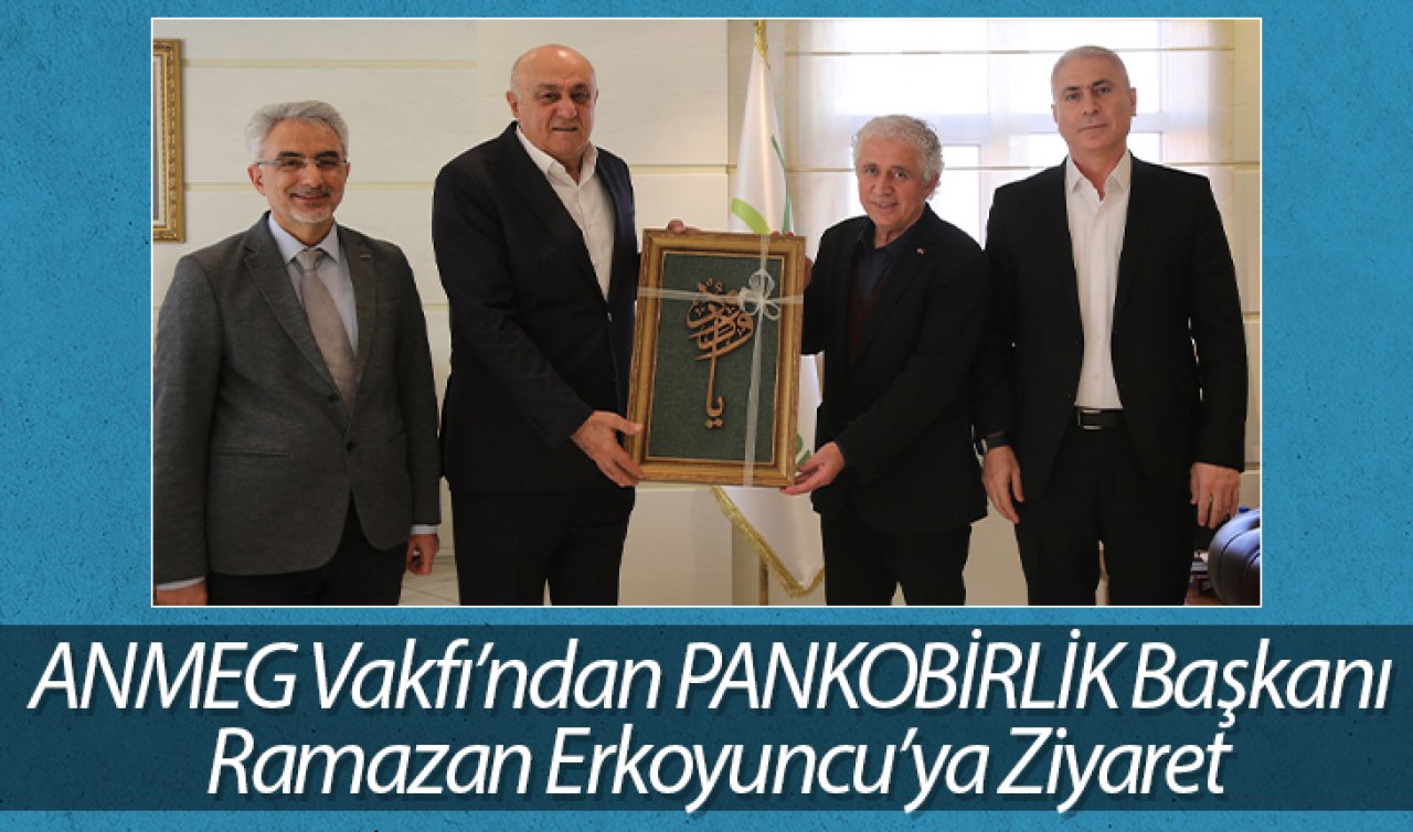 ANMEG Vakfı’ndan PANKOBİRLİK Başkanı Ramazan Erkoyuncu’ya Ziyaret